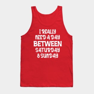 I Really Need A Day Between Saturday And Sunday Tank Top